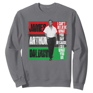 James Arthur Baldwin Quote Sweatshirt I Can't Believe What You Say Because I See What You Do TS11 Charcoal Print Your Wear