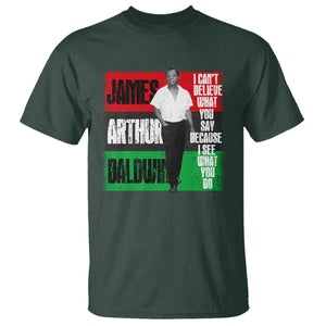 James Arthur Baldwin Quote T Shirt I Can't Believe What You Say Because I See What You Do TS11 Dark Forest Green Print Your Wear