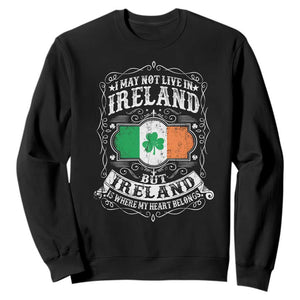 Funny I May Not Live In Ireland But Ireland Is Where My Heart Belongs Sweatshirt TS11 Black Print Your Wear