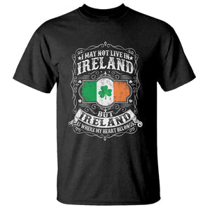 Funny I May Not Live In Ireland But Ireland Is Where My Heart Belongs T Shirt TS11 Black Print Your Wear