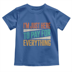 I Am Just Here To Pay For Everything Toddler T Shirt Funny Mom Dad TS11 Royal Blue Print Your Wear