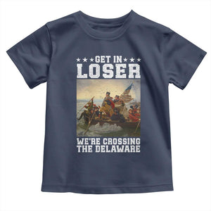 Get In Loser We Are Crossing The Delaware Toddler T Shirt Funny George Washington 4th Of July Artwork