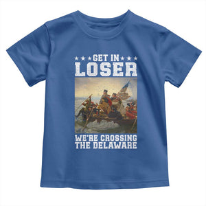Get In Loser We Are Crossing The Delaware Toddler T Shirt Funny George Washington 4th Of July Artwork