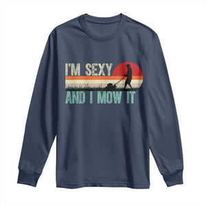 Funny I Am Sexy And I Mow It Long Sleeve Shirt Gardening Lawn Mower Fathers Day TS11 Navy Print Your Wear