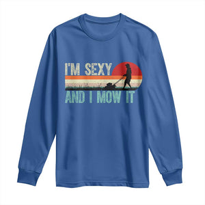 Funny I Am Sexy And I Mow It Long Sleeve Shirt Gardening Lawn Mower Fathers Day TS11 Royal Blue Print Your Wear