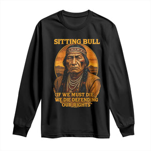 Sitting Bull Long Sleeve Shirt If We Must Die We Die Defending Our Rights Native Pride