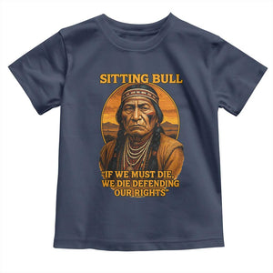 Sitting Bull Toddler T Shirt If We Must Die We Die Defending Our Rights Native Pride
