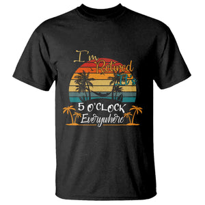 Funny I Am Retired It Is 5 Oclock Everywhere T Shirt Summer Retirement TS11 Black Print Your Wear