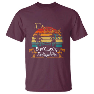 Funny I Am Retired It Is 5 Oclock Everywhere T Shirt Summer Retirement TS11 Maroon Print Your Wear