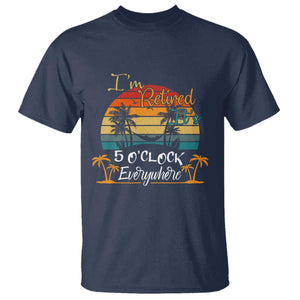Funny I Am Retired It Is 5 Oclock Everywhere T Shirt Summer Retirement TS11 Navy Print Your Wear