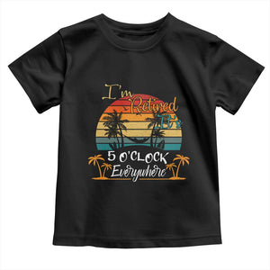 Funny I Am Retired It Is 5 Oclock Everywhere Toddler T Shirt Summer Retirement TS11 Black Print Your Wear