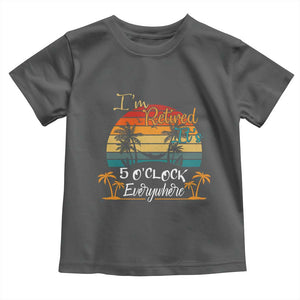 Funny I Am Retired It Is 5 Oclock Everywhere Toddler T Shirt Summer Retirement TS11 Dark Heather Print Your Wear