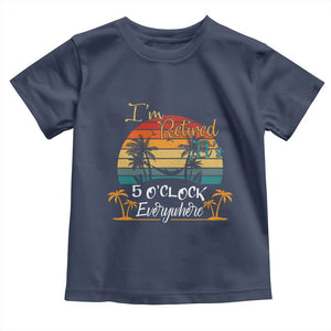 Funny I Am Retired It Is 5 Oclock Everywhere Toddler T Shirt Summer Retirement TS11 Navy Print Your Wear