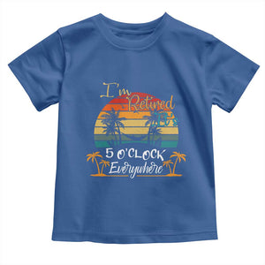 Funny I Am Retired It Is 5 Oclock Everywhere Toddler T Shirt Summer Retirement TS11 Royal Blue Print Your Wear