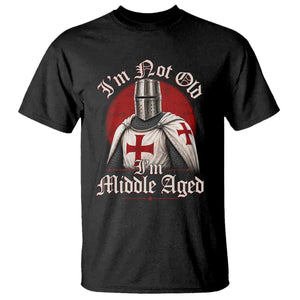 I Am Not Old I Am Middle Aged Funny Templar Knight T Shirt Medieval Ren Fair Humor