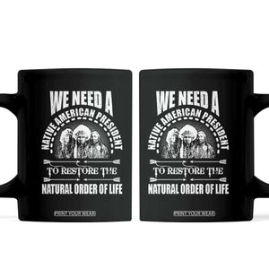 American Indian Coffee Mug We Need A Native American President To Restore The Natural Order Of Life Tribes TS11 Black Print Your Wear