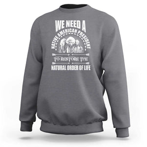 American Indian Sweatshirt We Need A Native American President To Restore The Natural Order Of Life Tribes TS11 Charcoal Print Your Wear