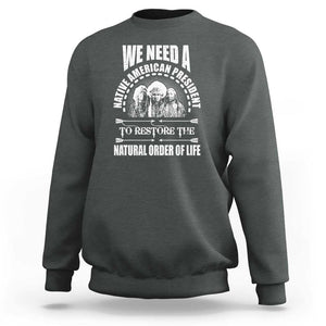 American Indian Sweatshirt We Need A Native American President To Restore The Natural Order Of Life Tribes TS11 Dark Heather Print Your Wear