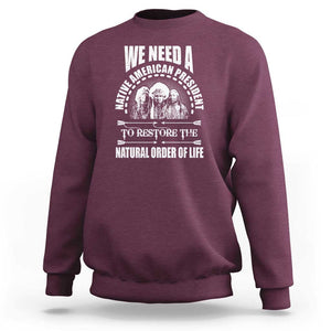 American Indian Sweatshirt We Need A Native American President To Restore The Natural Order Of Life Tribes TS11 Maroon Print Your Wear