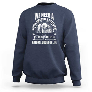 American Indian Sweatshirt We Need A Native American President To Restore The Natural Order Of Life Tribes TS11 Navy Print Your Wear