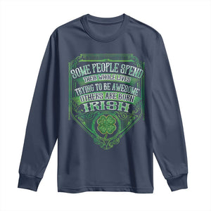 Funny Irish Pride Long Sleeve Shirt Some People Spend Their Whole Lives Trying To Be Awesome Others Are Born Irish TS11 Navy Print Your Wear