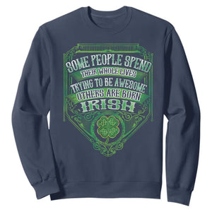 Funny Irish Pride Sweatshirt Some People Spend Their Whole Lives Trying To Be Awesome Others Are Born Irish TS11 Navy Print Your Wear