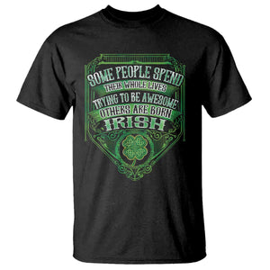 Funny Irish Pride T Shirt Some People Spend Their Whole Lives Trying To Be Awesome Others Are Born Irish TS11 Black Print Your Wear