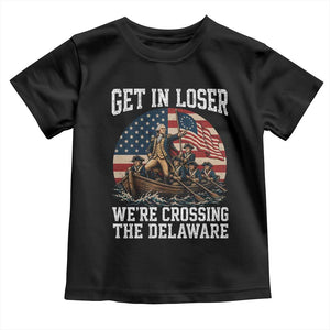 Get In Loser We Are Crossing The Delaware Toddler T Shirt Funny George Washington 4th Of July TS11 Black Print Your Wear