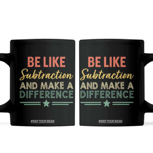 Funny Be Like Subtraction And Make A Difference Coffee Mug Math Teacher TS11 Black Print Your Wear
