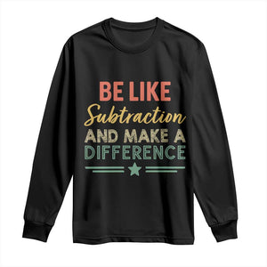 Funny Be Like Subtraction And Make A Difference Long Sleeve Shirt Math Teacher TS11 Black Print Your Wear