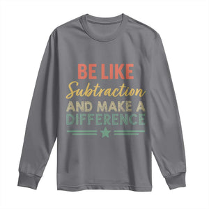 Funny Be Like Subtraction And Make A Difference Long Sleeve Shirt Math Teacher TS11 Charcoal Print Your Wear
