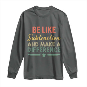 Funny Be Like Subtraction And Make A Difference Long Sleeve Shirt Math Teacher TS11 Dark Heather Print Your Wear