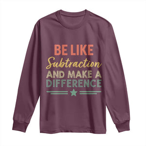 Funny Be Like Subtraction And Make A Difference Long Sleeve Shirt Math Teacher TS11 Maroon Print Your Wear