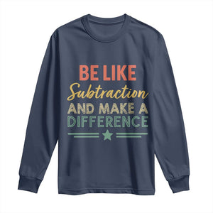 Funny Be Like Subtraction And Make A Difference Long Sleeve Shirt Math Teacher TS11 Navy Print Your Wear