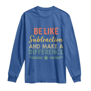 Funny Be Like Subtraction And Make A Difference Long Sleeve Shirt Math Teacher TS11 Royal Blue Print Your Wear
