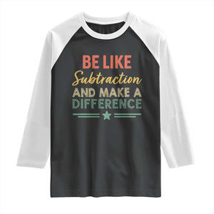Funny Be Like Subtraction And Make A Difference Raglan Shirt Math Teacher TS11 Black White Print Your Wear