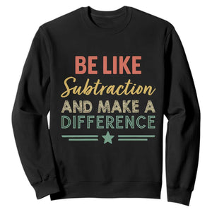 Funny Be Like Subtraction And Make A Difference Sweatshirt Math Teacher TS11 Black Print Your Wear