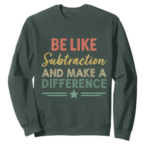 Funny Be Like Subtraction And Make A Difference Sweatshirt Math Teacher TS11 Dark Forest Green Print Your Wear