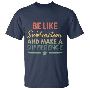 Funny Be Like Subtraction And Make A Difference T Shirt Math Teacher TS11 Navy Print Your Wear