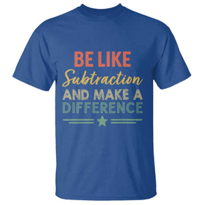 Funny Be Like Subtraction And Make A Difference T Shirt Math Teacher TS11 Royal Blue Print Your Wear