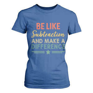 Funny Be Like Subtraction And Make A Difference T Shirt For Women Math Teacher TS11 Royal Blue Print Your Wear