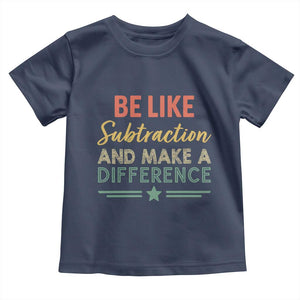 Funny Be Like Subtraction And Make A Difference Toddler T Shirt Math Teacher TS11 Navy Print Your Wear