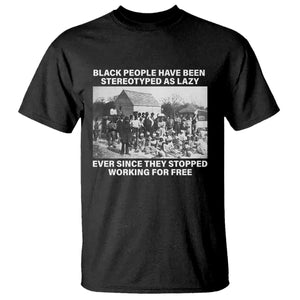 Black People Have Been Stereotyped As Lazy Ever Since They Stopped Working For Free T Shirt TS11 Black Print Your Wear