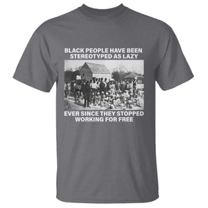 Black People Have Been Stereotyped As Lazy Ever Since They Stopped Working For Free T Shirt TS11 Charcoal Print Your Wear