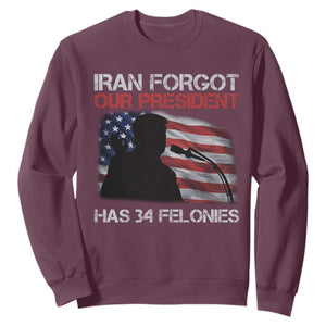 Iran Forgot Our President Has 34 Felonies Sweatshirt Funny Political Satire Vintage American Flag TS11 Maroon Print Your Wear