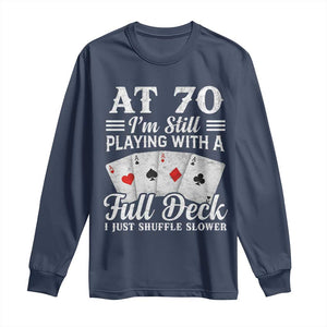 70th Birthday Poker Lover Long Sleeve Shirt At 70 I Am Still Playing With A Full Deck I Just Shuffle Slower TS11 Navy Print Your Wear
