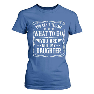 You Cant Tell Me What To Do You Are Not My Daughter T Shirt For Women Funny Girl Dad Fathers Day Gifts