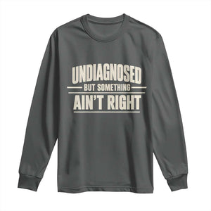Undiagnosed But Something Ain't Right Long Sleeve Shirt Funny Sarcastic Bold Text