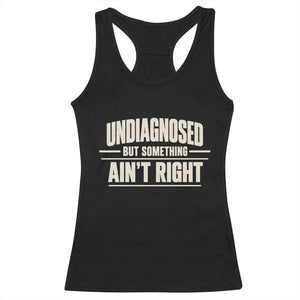 Undiagnosed But Something Ain't Right Racerback Tank Top Funny Sarcastic Bold Text