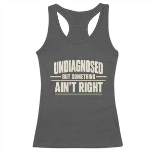 Undiagnosed But Something Ain't Right Racerback Tank Top Funny Sarcastic Bold Text